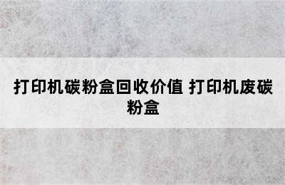 打印机碳粉盒回收价值 打印机废碳粉盒